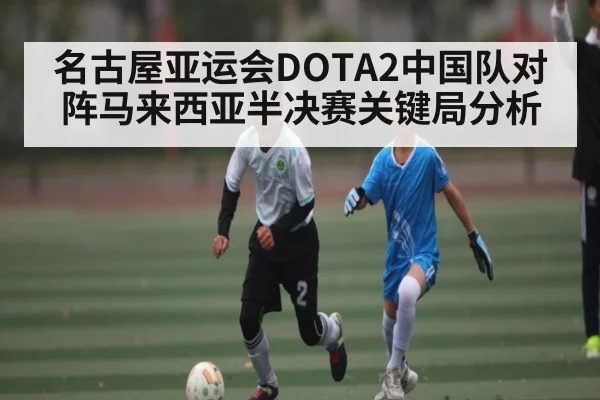 名古屋亚运会DOTA2中国队对阵马来西亚半决赛关键局分析