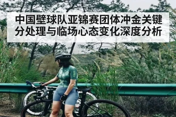 中国壁球队亚锦赛团体冲金关键分处理与临场心态变化深度分析