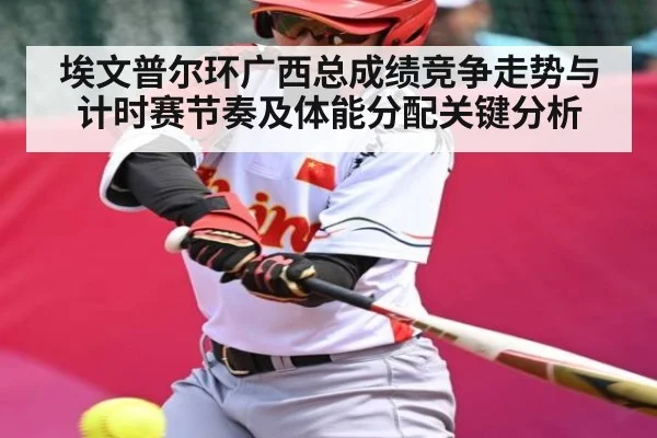 埃文普尔环广西总成绩竞争走势与计时赛节奏及体能分配关键分析