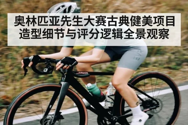 奥林匹亚先生大赛古典健美项目造型细节与评分逻辑全景观察